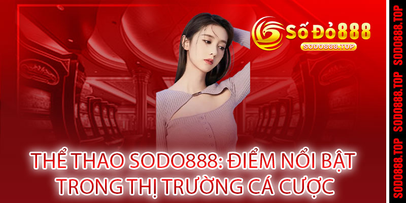 THỂ THAO SODO888 - CÁ CƯỢC ĐỈNH CAO, THẮNG LỚN RINH QUÀ 2 THỂ THAO Sodo888: Điểm Nổi Bật Trong Thị Trường Cá Cược
