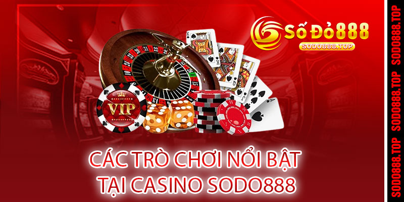 CASINO SODO888 - RINH JACKPOT TRIỆU ĐÔ, QUÀ TẶNG KHÔNG GIỚI HẠN 2 Các trò chơi nổi bật tại casino SODO888