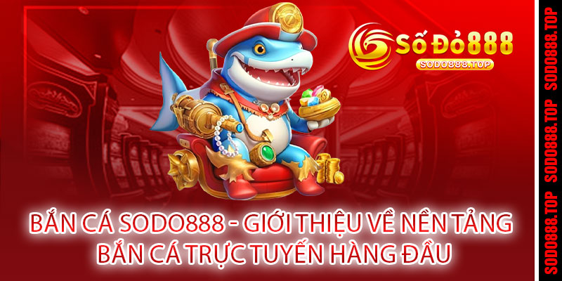 BẮN CÁ SODO888 - PHÁT BÚNG TRÚNG LỚN, RINH QUÀ KHỦNG MỖI NGÀY 2 BẮN CÁ Sodo888 - Giới thiệu về nền tảng bắn cá trực tuyến hàng đầu