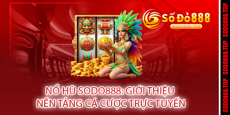 NỔ HŨ SODO888 - QUAY LÀ NỔ, NỔ LÀ TRÚNG TRIỆU ĐÔ 2 NỔ HŨ SODO888: Giới thiệu nền tảng cá cược trực tuyến