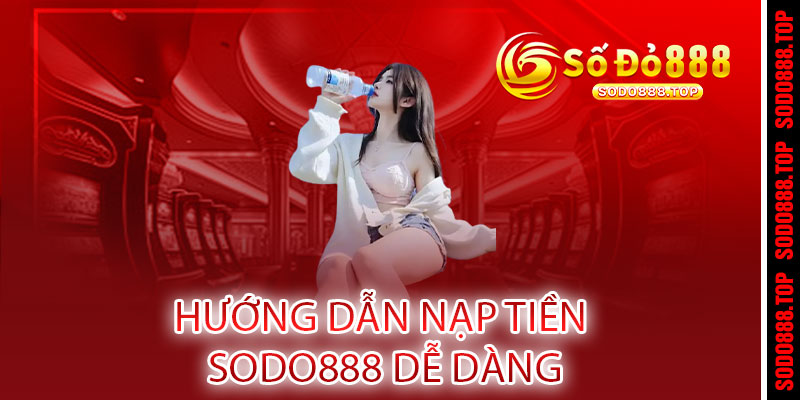 Nạp tiền Sodo888 - 1 giây chạm, 0 phút chờ, rinh ngay ưu đãi 150% 2 Hướng Dẫn Nạp Tiền Sodo888 Dễ Dàng