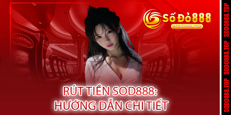 RÚT TIỀN SODO888 - NHANH NHƯ CHỚP, AN TOÀN TUYỆT ĐỐI 2 RÚT TIỀN SOD888: Hướng Dẫn Chi Tiết