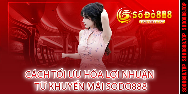 KHUYẾN MÃI SODO888 - ƯU ĐÃI BÙNG NỔ, QUÀ TẶNG KHỦNG 3 Cách Tối Ưu Hóa Lợi Nhuận Từ Khuyến Mãi Sodo888
