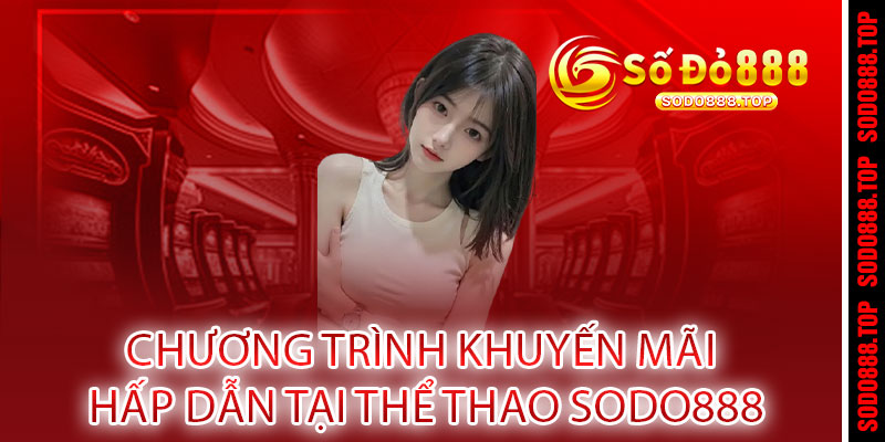 THỂ THAO SODO888 - CÁ CƯỢC ĐỈNH CAO, THẮNG LỚN RINH QUÀ 3 Chương Trình Khuyến Mãi Hấp Dẫn Tại THỂ THAO Sodo888