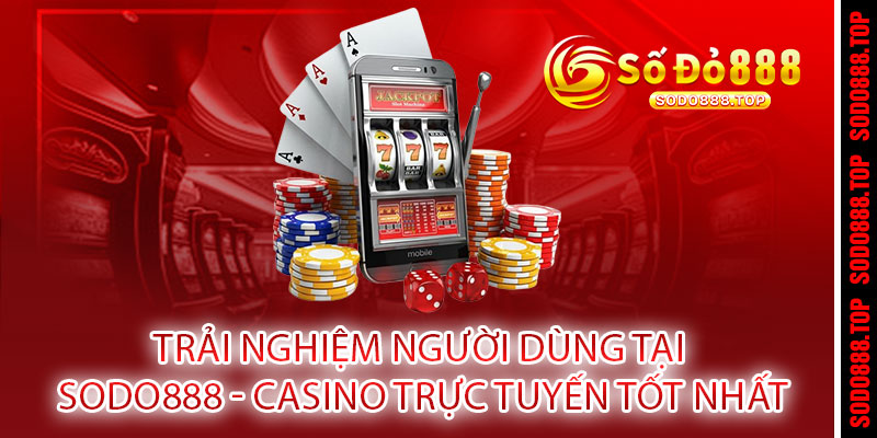 CASINO SODO888 - RINH JACKPOT TRIỆU ĐÔ, QUÀ TẶNG KHÔNG GIỚI HẠN 3 Trải nghiệm người dùng tại SODO888 - Casino trực tuyến tốt nhất