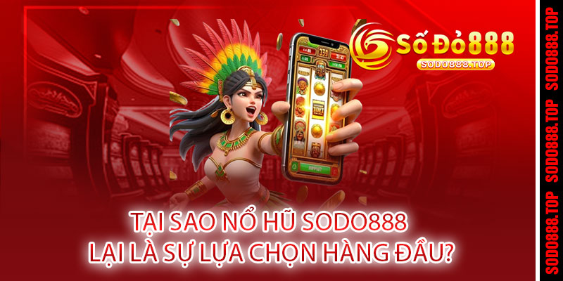 NỔ HŨ SODO888 - QUAY LÀ NỔ, NỔ LÀ TRÚNG TRIỆU ĐÔ 3 Tại sao NỔ HŨ SODO888 lại là sự lựa chọn hàng đầu?